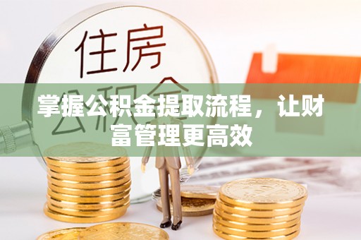 平果掌握公积金提取流程，让财富管理更高效