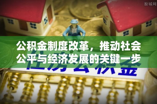 平果公积金制度改革，推动社会公平与经济发展的关键一步