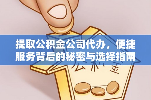 平果提取公积金公司代办，便捷服务背后的秘密与选择指南