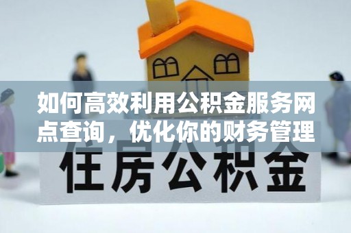 平果如何高效利用公积金服务网点查询，优化你的财务管理