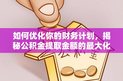 平果如何优化你的财务计划，揭秘公积金提取金额的最大化策略