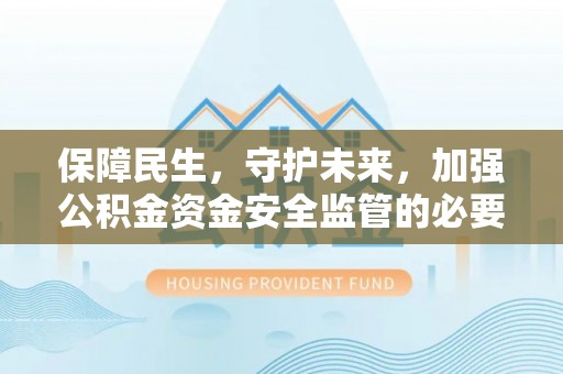 平果保障民生，守护未来，加强公积金资金安全监管的必要性与实践