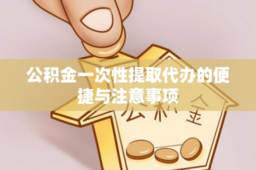 平果公积金一次性提取代办的便捷与注意事项