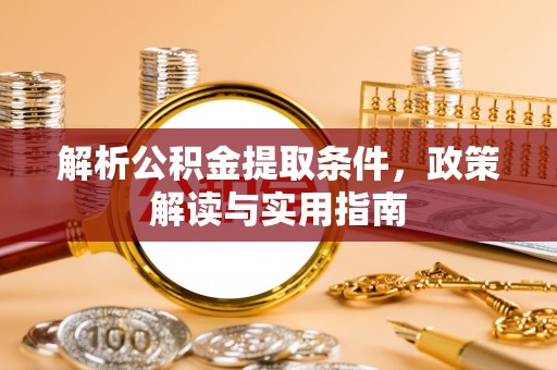平果解析公积金提取条件，政策解读与实用指南