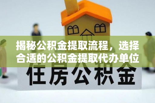 平果揭秘公积金提取流程，选择合适的公积金提取代办单位至关重要