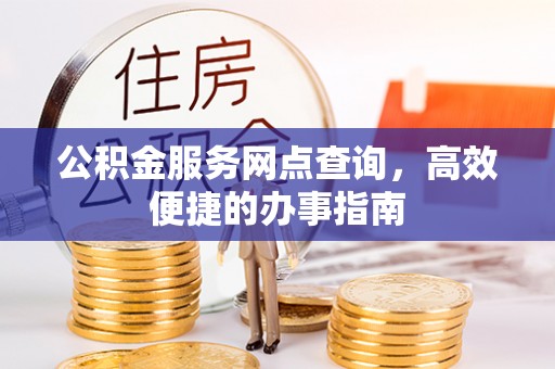 平果公积金服务网点查询，高效便捷的办事指南