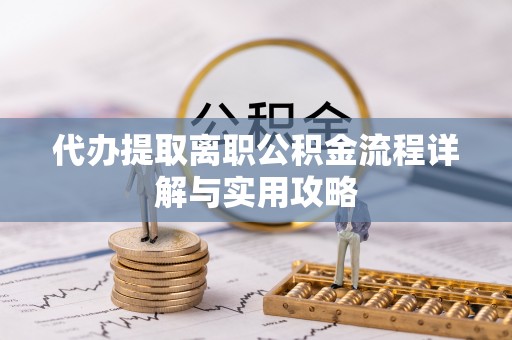 平果代办提取离职公积金流程详解与实用攻略