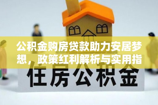 平果公积金购房贷款助力安居梦想，政策红利解析与实用指南