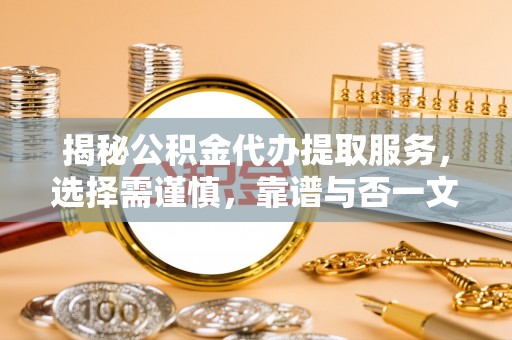 平果揭秘公积金代办提取服务，选择需谨慎，靠谱与否一文详解