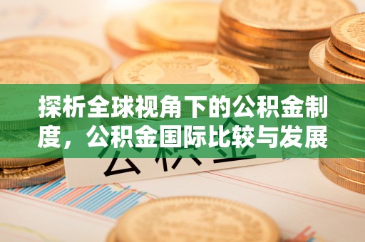 平果探析全球视角下的公积金制度，公积金国际比较与发展趋势