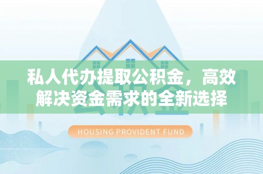 平果私人代办提取公积金，高效解决资金需求的全新选择