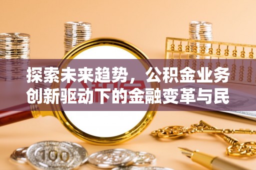 平果探索未来趋势，公积金业务创新驱动下的金融变革与民生福祉