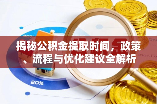 平果揭秘公积金提取时间，政策、流程与优化建议全解析