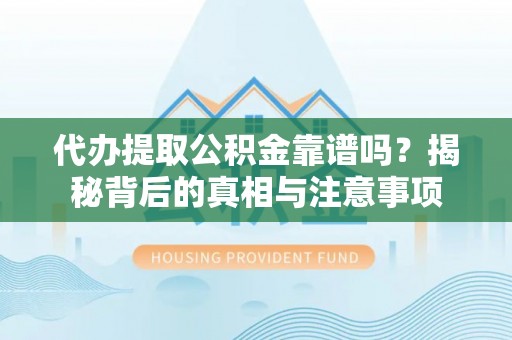 平果代办提取公积金靠谱吗？揭秘背后的真相与注意事项