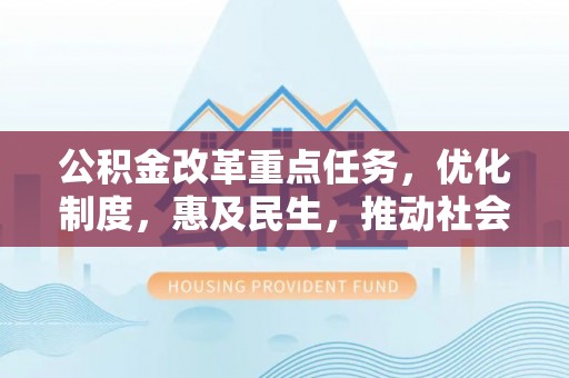 平果公积金改革重点任务，优化制度，惠及民生，推动社会公平发展