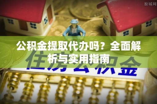 平果公积金提取代办吗？全面解析与实用指南