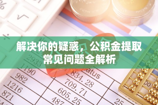 平果解决你的疑惑，公积金提取常见问题全解析