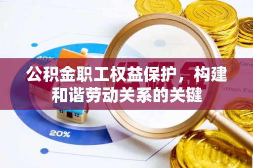 平果公积金职工权益保护，构建和谐劳动关系的关键