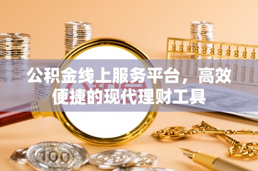 平果公积金线上服务平台，高效便捷的现代理财工具