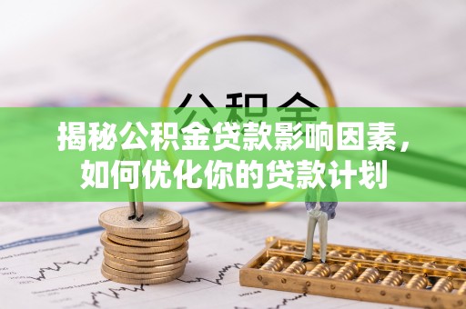 平果揭秘公积金贷款影响因素，如何优化你的贷款计划