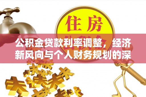 平果公积金贷款利率调整，经济新风向与个人财务规划的深远影响