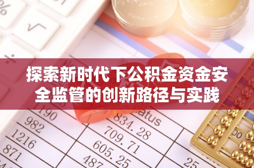 平果探索新时代下公积金资金安全监管的创新路径与实践