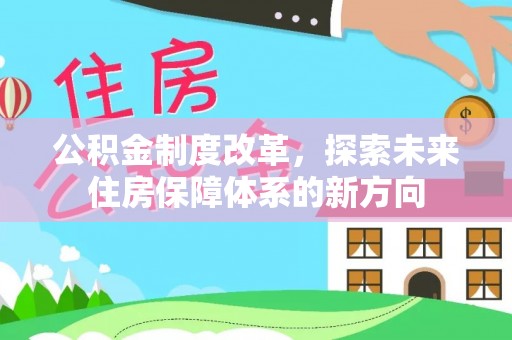 平果公积金制度改革，探索未来住房保障体系的新方向