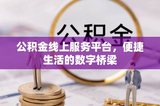 平果公积金线上服务平台，便捷生活的数字桥梁