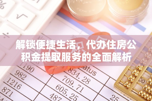 平果解锁便捷生活，代办住房公积金提取服务的全面解析