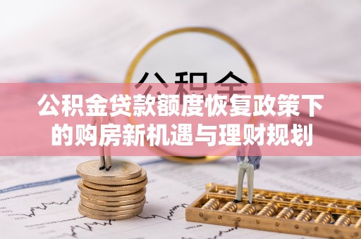 平果公积金贷款额度恢复政策下的购房新机遇与理财规划