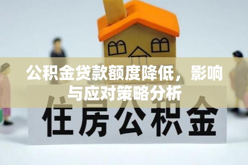 平果公积金贷款额度降低，影响与应对策略分析