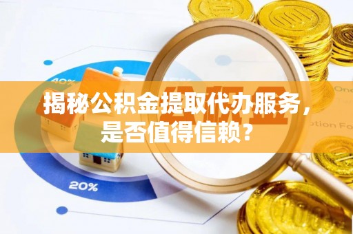 平果揭秘公积金提取代办服务，是否值得信赖？