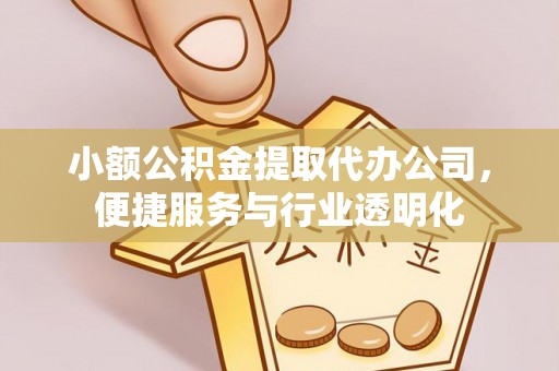 平果小额公积金提取代办公司，便捷服务与行业透明化