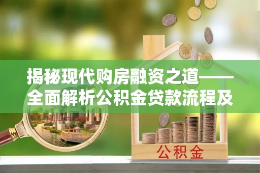 平果揭秘现代购房融资之道——全面解析公积金贷款流程及其优势
