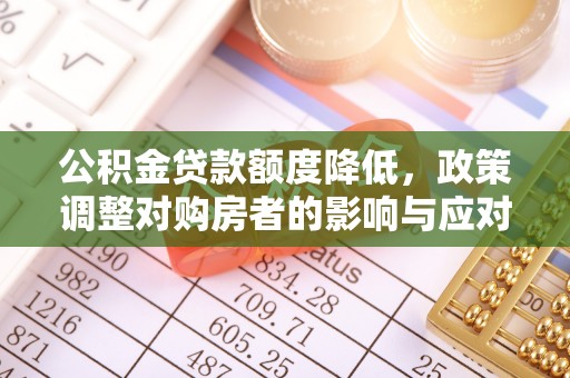 平果公积金贷款额度降低，政策调整对购房者的影响与应对策略