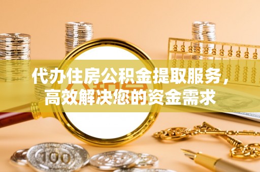 平果代办住房公积金提取服务，高效解决您的资金需求