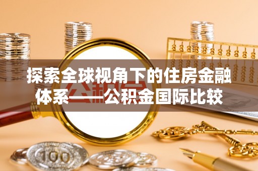 平果探索全球视角下的住房金融体系——公积金国际比较