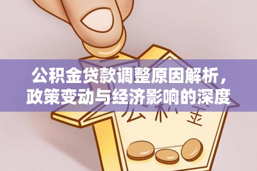 平果公积金贷款调整原因解析，政策变动与经济影响的深度探讨