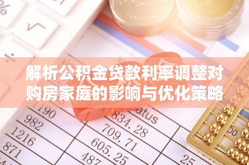平果解析公积金贷款利率调整对购房家庭的影响与优化策略