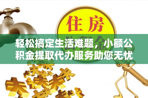 平果轻松搞定生活难题，小额公积金提取代办服务助您无忧理财