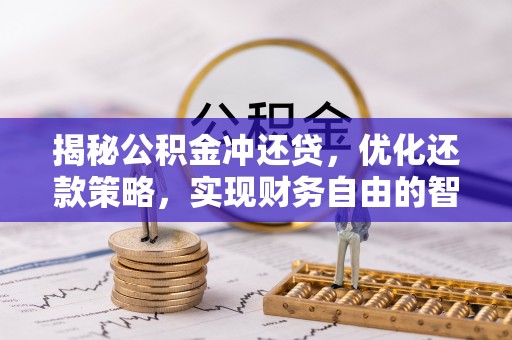 平果揭秘公积金冲还贷，优化还款策略，实现财务自由的智慧选择