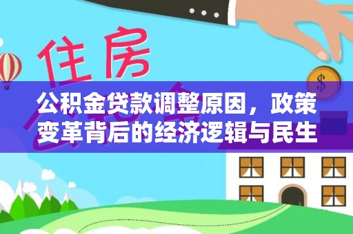平果公积金贷款调整原因，政策变革背后的经济逻辑与民生考量