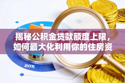 平果揭秘公积金贷款额度上限，如何最大化利用你的住房资金