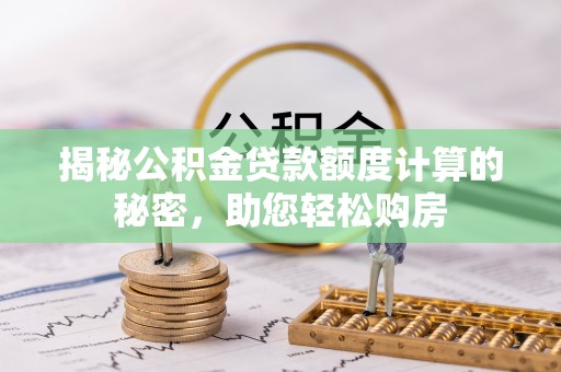 平果揭秘公积金贷款额度计算的秘密，助您轻松购房