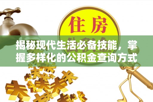 平果揭秘现代生活必备技能，掌握多样化的公积金查询方式，让财富管理更轻松