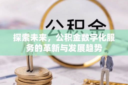 平果探索未来，公积金数字化服务的革新与发展趋势