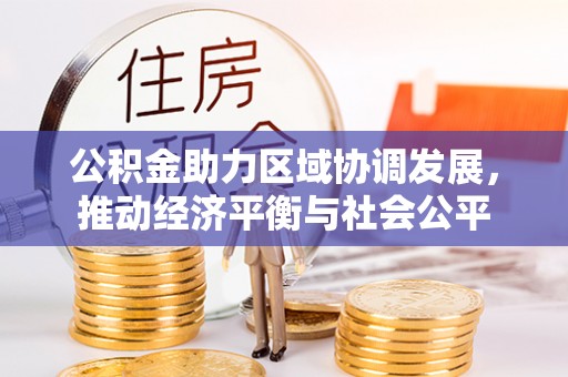平果公积金助力区域协调发展，推动经济平衡与社会公平