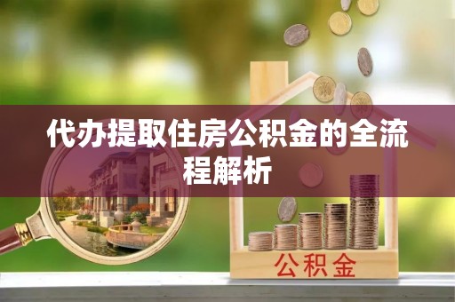 平果代办提取住房公积金的全流程解析