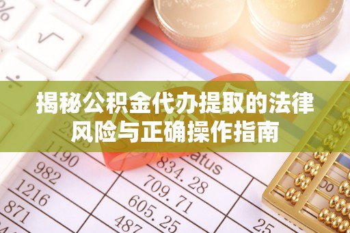平果揭秘公积金代办提取的法律风险与正确操作指南