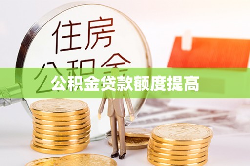 平果公积金贷款额度提高
